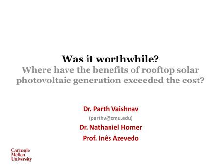 Was it worthwhile? Where have the benefits of rooftop solar photovoltaic generation exceeded the cost? Dr. Parth Vaishnav (parthv@cmu.edu) Dr. Nathaniel.