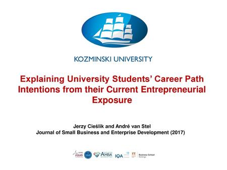 Explaining University Students’ Career Path Intentions from their Current Entrepreneurial Exposure Jerzy Cieślik and André van Stel Journal of Small.