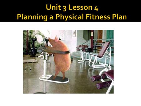 Unit 3 Lesson 4 Planning a Physical Fitness Plan