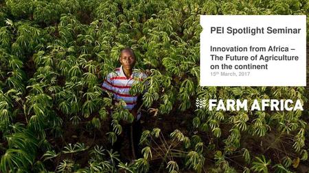 PEI Spotlight Seminar Innovation from Africa – The Future of Agriculture on the continent 15th March, 2017.