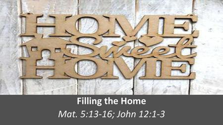 Filling the Home Mat. 5:13-16; John 12:1-3