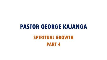 PASTOR GEORGE KAJANGA SPIRITUAL GROWTH PART 4.