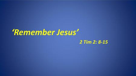 ‘Remember Jesus’ 2 Tim 2: 8-15