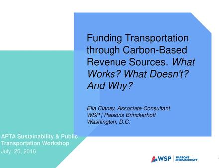 Funding Transportation through Carbon-Based Revenue Sources. What Works? What Doesn't? And Why? Ella Claney, Associate Consultant WSP | Parsons Brinckerhoff.