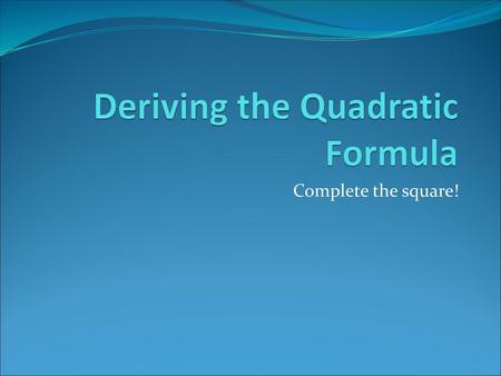 Deriving the Quadratic Formula