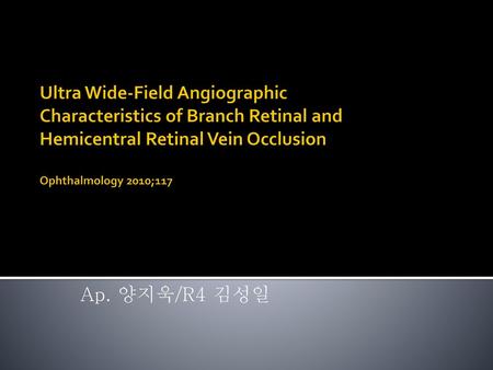 Ultra Wide-Field Angiographic Characteristics of Branch Retinal and Hemicentral Retinal Vein Occlusion Ophthalmology 2010;117 Ap. 양지욱/R4 김성일.