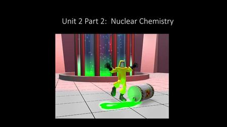 Unit 2 Part 2: Nuclear Chemistry