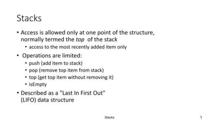 Stacks Access is allowed only at one point of the structure, normally termed the top of the stack access to the most recently added item only Operations.