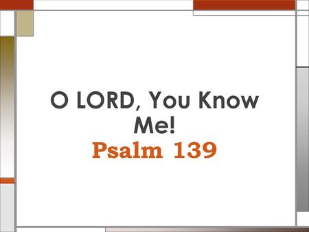 O LORD, You Know Me! Psalm 139.