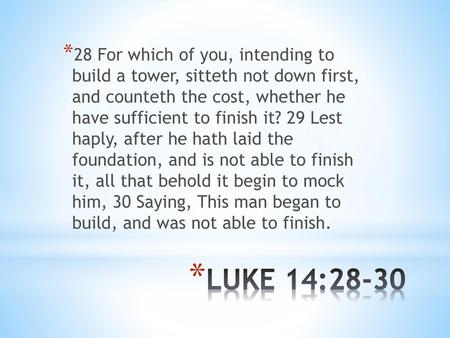 28 For which of you, intending to build a tower, sitteth not down first, and counteth the cost, whether he have sufficient to finish it? 29 Lest haply,