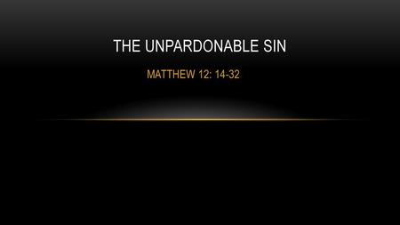 THE UNPARDONABLE SIN MATTHEW 12: 14-32.