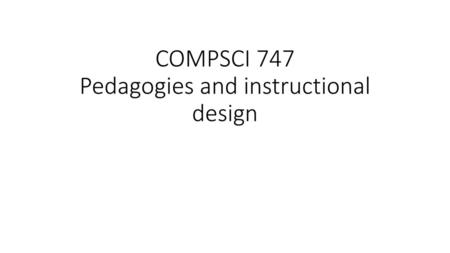 COMPSCI 747 Pedagogies and instructional design