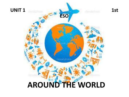 UNIT 1 						 1st ESO AROUND THE WORLD.