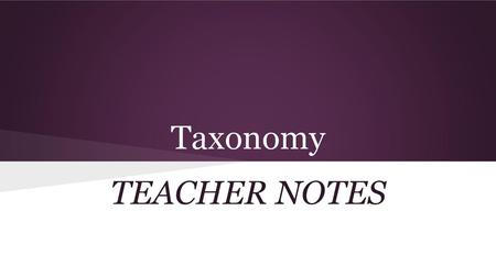 Taxonomy TEACHER NOTES.