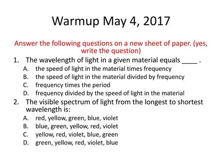 Warmup May 4, 2017 Answer the following questions on a new sheet of paper. (yes, write the question) The wavelength of light in a given material equals.