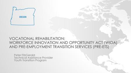 Vocational Rehabilitation: Workforce Innovation and Opportunity Act (WIOA) and Pre-Employment Transition Services (Pre-ETS) Peter FitzGerald Technical.