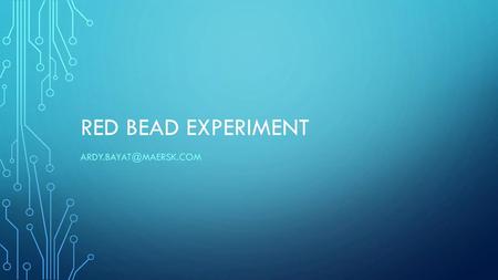 RED BEAD EXPERIMENT Ardy.Bayat@Maersk.com.