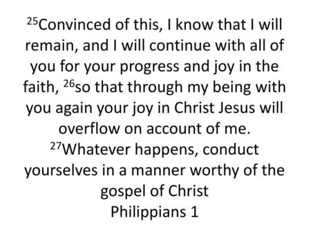 25Convinced of this, I know that I will remain, and I will continue with all of you for your progress and joy in the faith, 26so that through my being.