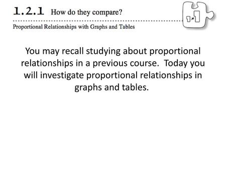 You may recall studying about proportional relationships in a previous course.  Today you will investigate proportional relationships in graphs and tables. 