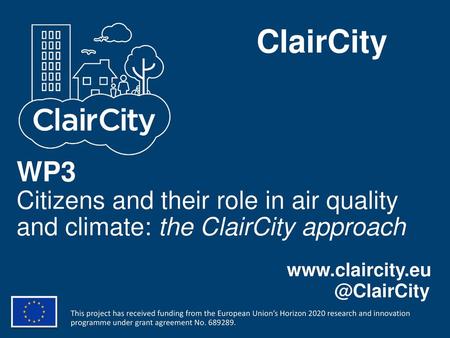 ClairCity WP3 Citizens and their role in air quality and climate: the ClairCity approach www.claircity.eu @ClairCity This project has received funding.