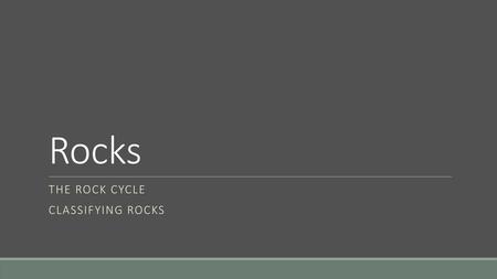 The Rock Cycle Classifying Rocks