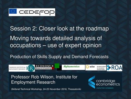 CEDEFOP Session 2: Closer look at the roadmap Moving towards detailed analysis of occupations – use of expert opinion Production of Skills Supply and.