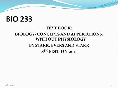 BIO 233 TEXT BOOK: BIOLOGY- CONCEPTS AND APPLICATIONS: WITHOUT PHYSIOLOGY BY STARR, EVERS AND STARR 8TH EDITION-2011 26-1-2014.