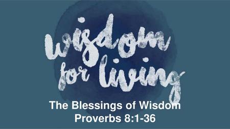 The Blessings of Wisdom Proverbs 8:1-36