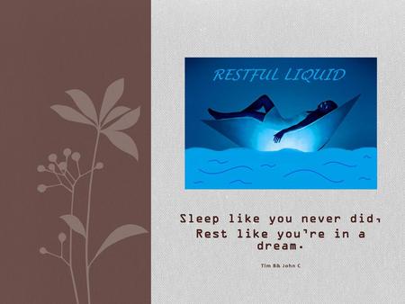 Sleep like you never did, Rest like you’re in a dream. Tim B& John C