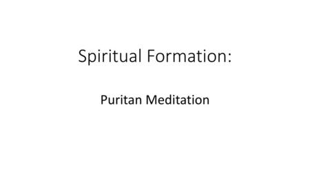 Spiritual Formation: Puritan Meditation.