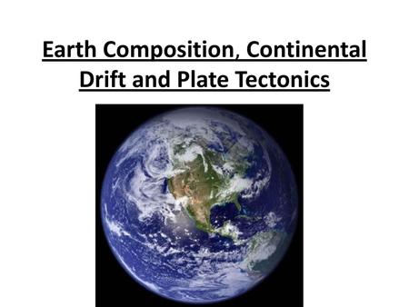 Earth Composition, Continental Drift and Plate Tectonics