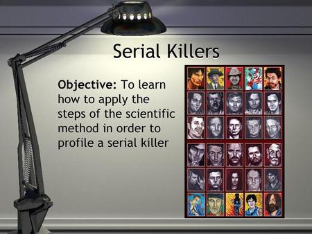 Serial Killers Objective: To learn how to apply the steps of the scientific method in order to profile a serial killer.