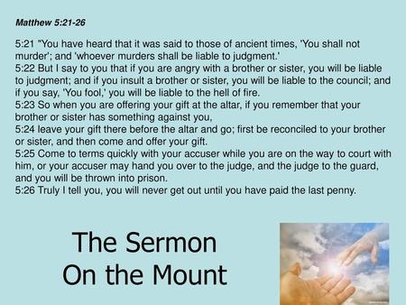 Matthew 5:21-26 5:21 You have heard that it was said to those of ancient times, 'You shall not murder'; and 'whoever murders shall be liable to judgment.'