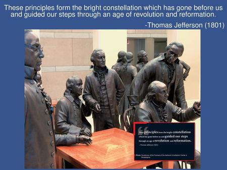 These principles form the bright constellation which has gone before us and guided our steps through an age of revolution and reformation. -Thomas Jefferson.