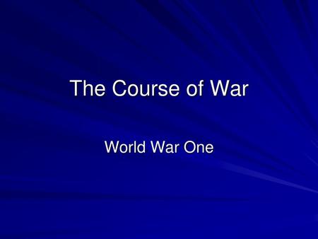 The Course of War World War One.