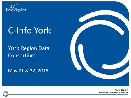 C-Info York York Region Data Consortium May 21 & 22, 2015