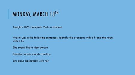 Monday, March 13th Tonight’s HW: Complete Verb worksheet