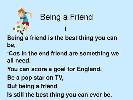 Being a Friend 1 Being a friend is the best thing you can be,