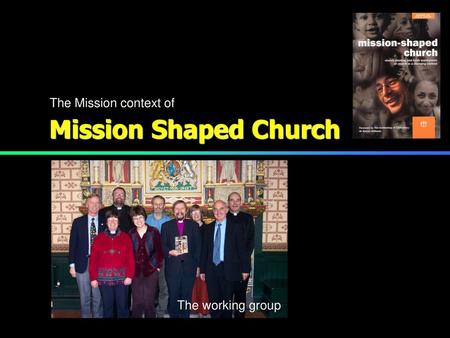 The Mission context of Mission Shaped Church The working group.