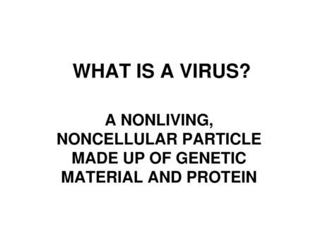 WHAT IS A VIRUS? A NONLIVING, NONCELLULAR PARTICLE MADE UP OF GENETIC MATERIAL AND PROTEIN.