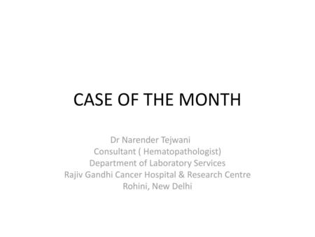 CASE OF THE MONTH Dr Narender Tejwani Consultant ( Hematopathologist)