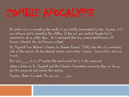 Zombie Apocalypse A zombie virus is overtaking the earth; it was initially transmitted by bite. However, it is now airborne and is spreading like wildfire.