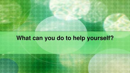 What can you do to help yourself?