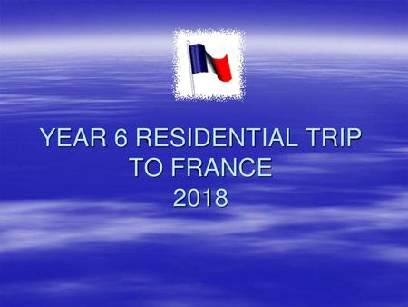 YEAR 6 RESIDENTIAL TRIP TO FRANCE 2018