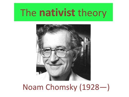 The nativist theory Noam Chomsky (1928—).