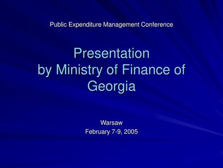 Public Expenditure Management Conference Presentation by Ministry of Finance of Georgia Warsaw February 7-9, 2005.