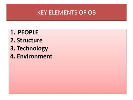 KEY ELEMENTS OF OB PEOPLE 2. Structure 3. Technology 4. Environment 7.