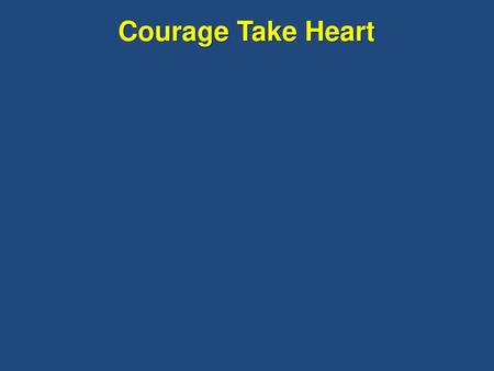 Courage Take Heart.