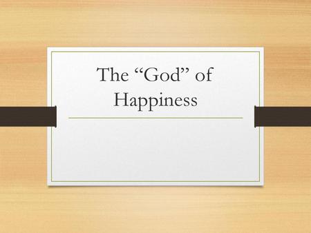 The “God” of Happiness Exodus 20:3 Colossians 3:5 1 John 5:21.