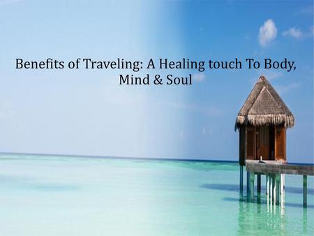 Benefits of Traveling: A Healing touch To Body, Mind & Soul